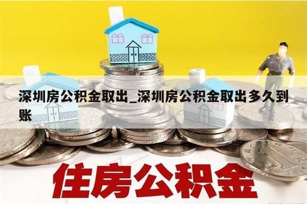 深圳房公积金取出_深圳房公积金取出多久到账